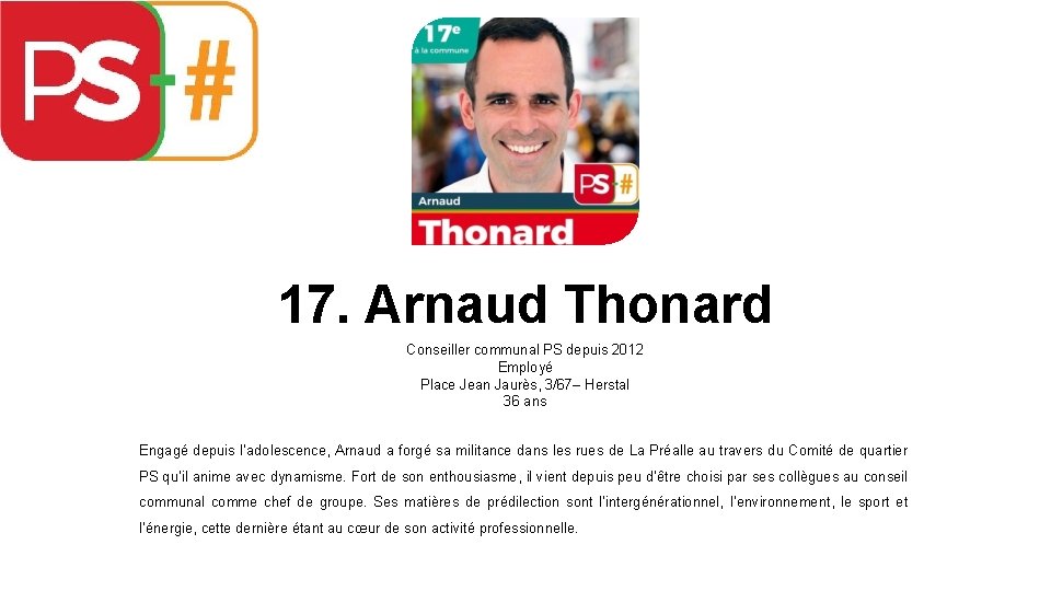 17. Arnaud Thonard Conseiller communal PS depuis 2012 Employé Place Jean Jaurès, 3/67– Herstal