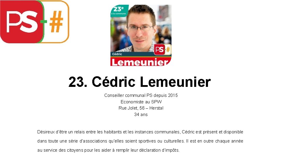 23. Cédric Lemeunier Conseiller communal PS depuis 2015 Economiste au SPW Rue Jolet, 56