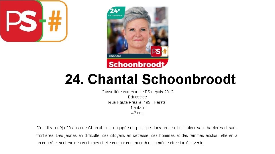 24. Chantal Schoonbroodt Conseillère communale PS depuis 2012 Educatrice Rue Haute-Préalle, 192 - Herstal