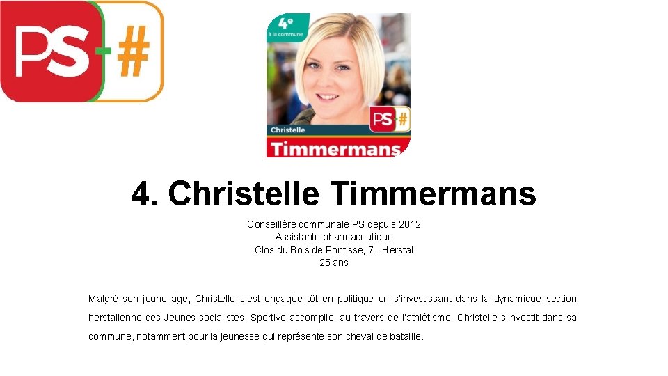 4. Christelle Timmermans Conseillère communale PS depuis 2012 Assistante pharmaceutique Clos du Bois de