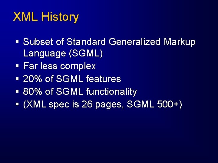 XML History § Subset of Standard Generalized Markup Language (SGML) § Far less complex