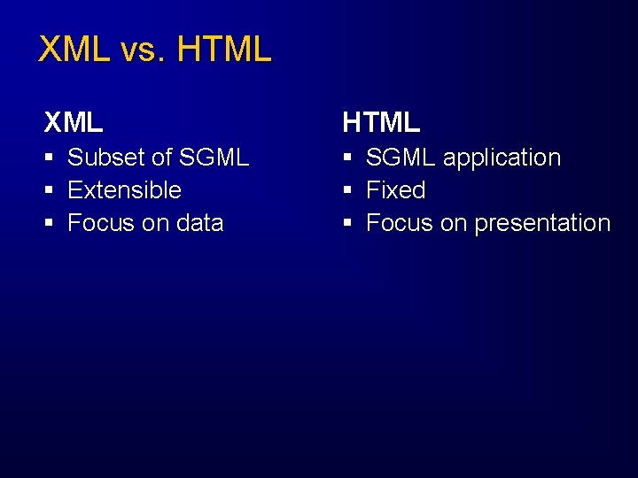 XML vs. HTML XML HTML § § § Subset of SGML Extensible Focus on