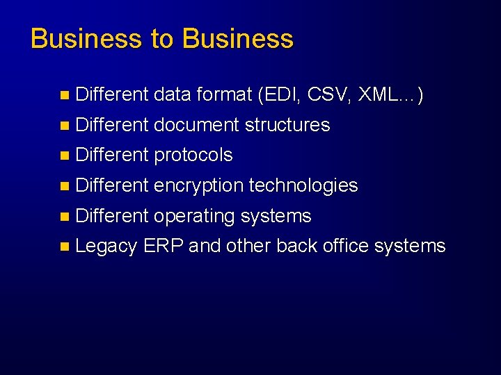 Business to Business n Different data format (EDI, CSV, XML…) n Different document structures