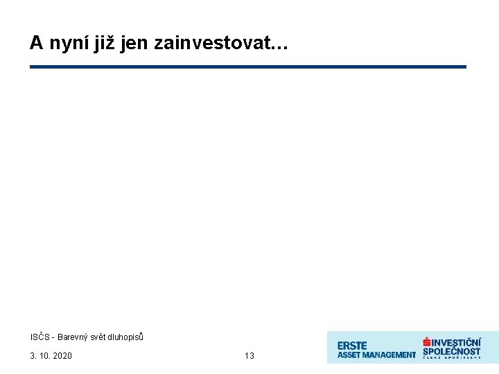 A nyní již jen zainvestovat… ISČS - Barevný svět dluhopisů 3. 10. 2020 13