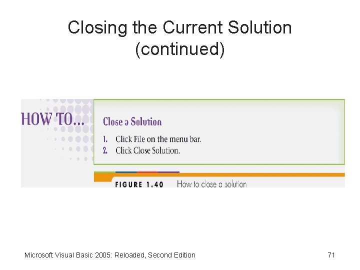 Closing the Current Solution (continued) Microsoft Visual Basic 2005: Reloaded, Second Edition 71 