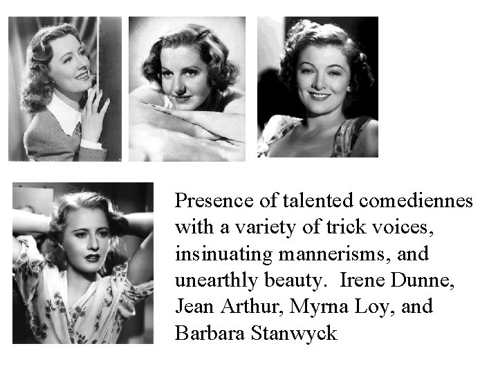 Presence of talented comediennes with a variety of trick voices, insinuating mannerisms, and unearthly