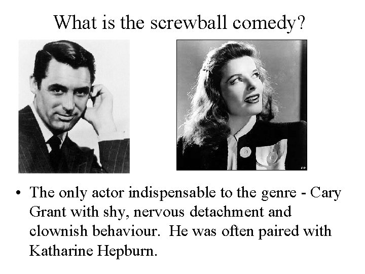 What is the screwball comedy? • The only actor indispensable to the genre -