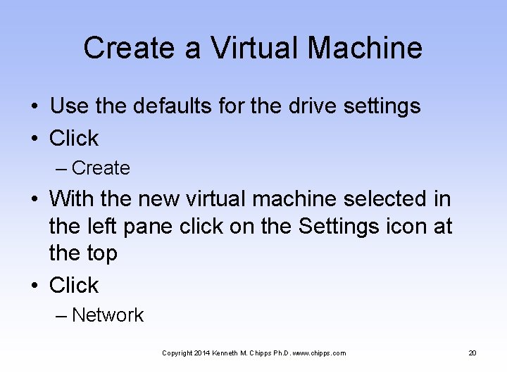 Create a Virtual Machine • Use the defaults for the drive settings • Click