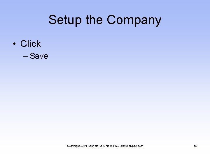 Setup the Company • Click – Save Copyright 2014 Kenneth M. Chipps Ph. D.