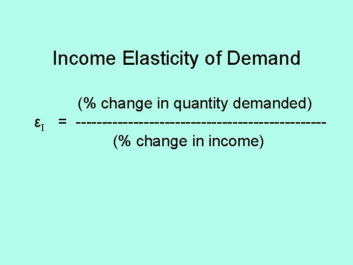 Income Elasticity of Demand εI (% change in quantity demanded) = ------------------------(% change in