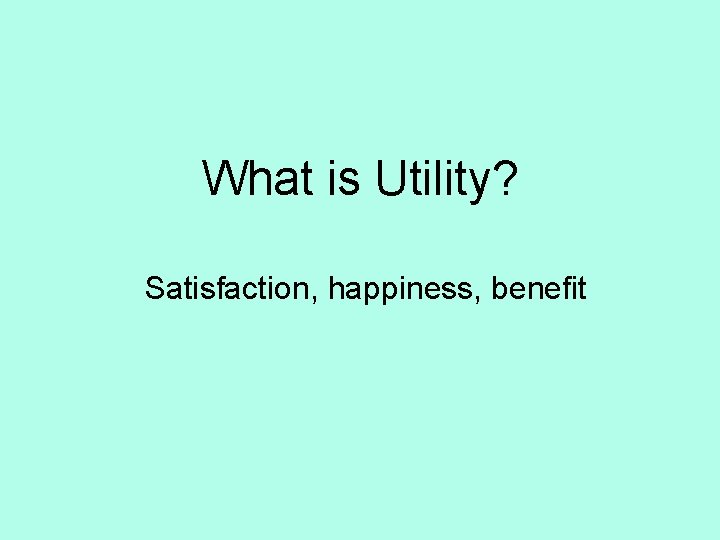 What is Utility? Satisfaction, happiness, benefit 