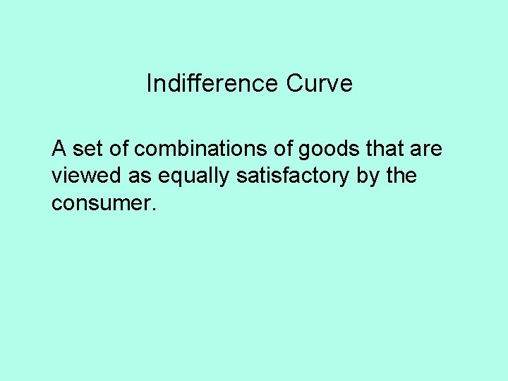 Indifference Curve A set of combinations of goods that are viewed as equally satisfactory