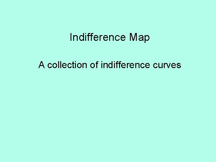 Indifference Map A collection of indifference curves 