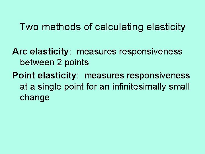 Two methods of calculating elasticity Arc elasticity: measures responsiveness between 2 points Point elasticity: