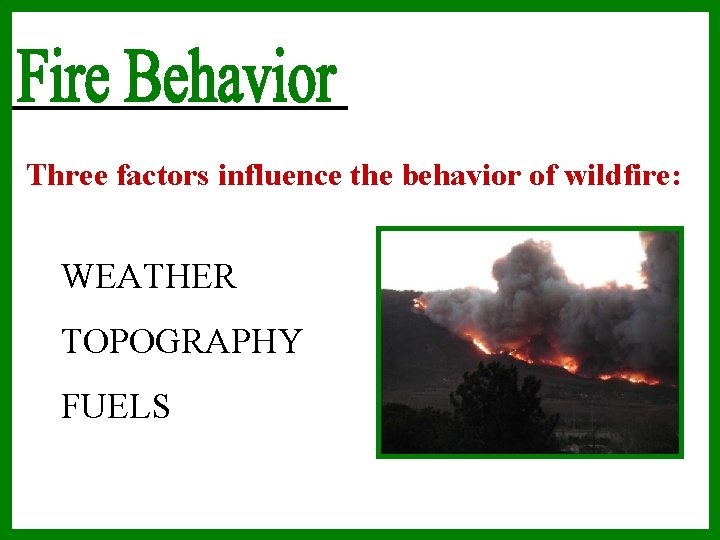 Three factors influence the behavior of wildfire: WEATHER TOPOGRAPHY FUELS 