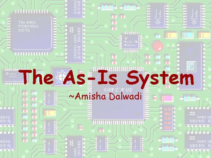 The As-Is System ~Amisha Dalwadi 