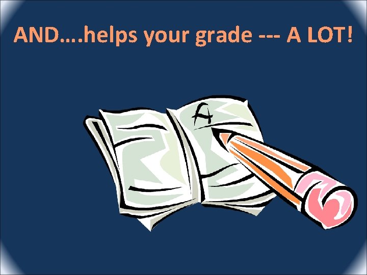 AND…. helps your grade --- A LOT! 