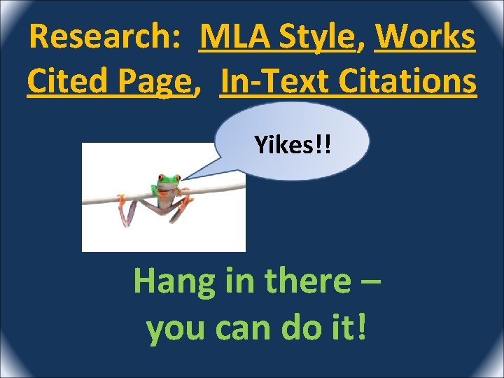 Research: MLA Style, Works Cited Page, In-Text Citations Yikes!! Hang in there – you