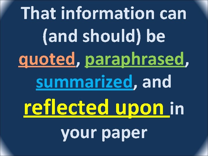 That information can (and should) be quoted, paraphrased, summarized, and reflected upon in your