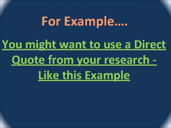 For Example…. You might want to use a Direct Quote from your research Like