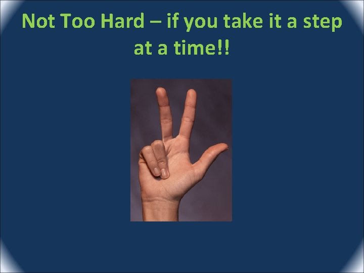 Not Too Hard – if you take it a step at a time!! 