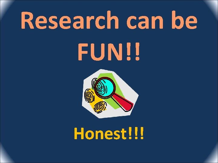 Research can be FUN!! Honest!!! 