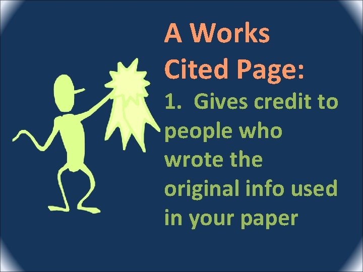 A Works Cited Page: 1. Gives credit to people who wrote the original info