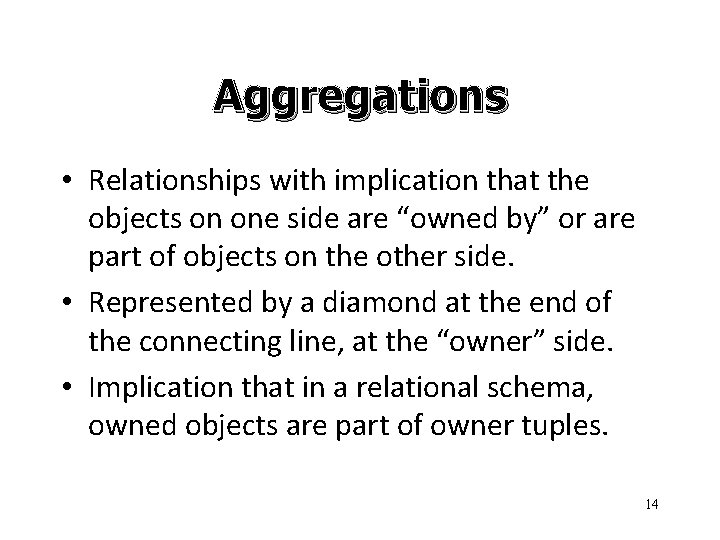 Aggregations • Relationships with implication that the objects on one side are “owned by”