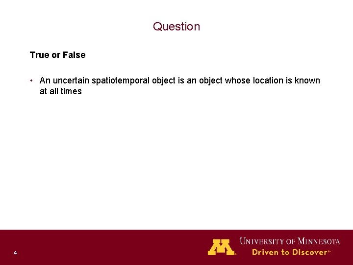 Question True or False • An uncertain spatiotemporal object is an object whose location