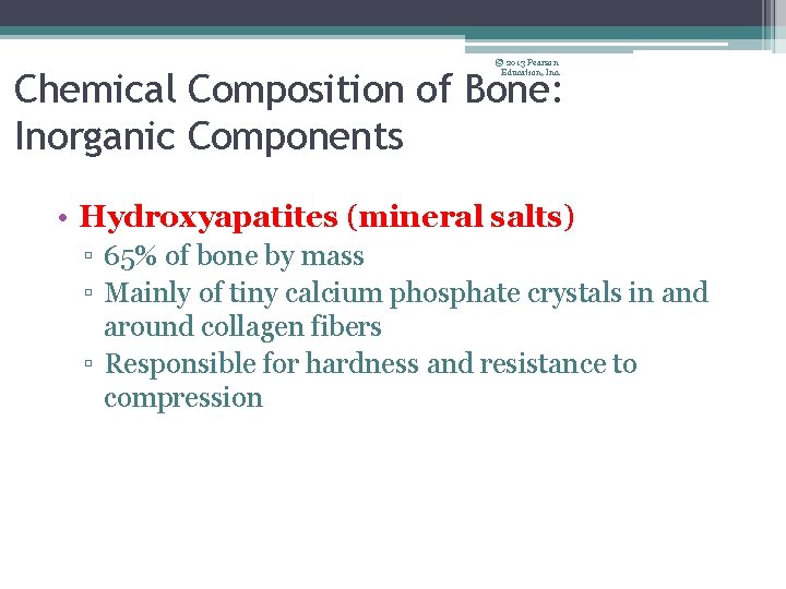 © 2013 Pearson Education, Inc. Chemical Composition of Bone: Inorganic Components • Hydroxyapatites (mineral