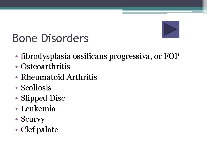 Bone Disorders • • fibrodysplasia ossificans progressiva, or FOP Osteoarthritis Rheumatoid Arthritis Scoliosis Slipped