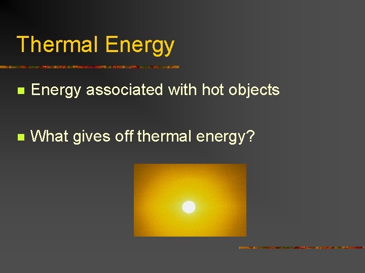 Thermal Energy n Energy associated with hot objects n What gives off thermal energy?