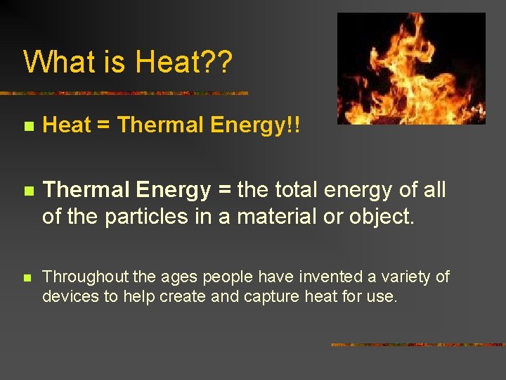 What is Heat? ? n Heat = Thermal Energy!! n Thermal Energy = the
