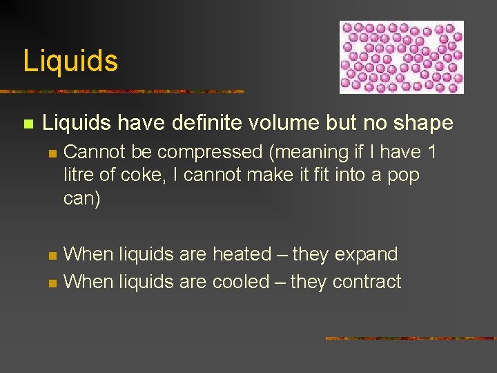 Liquids n Liquids have definite volume but no shape n Cannot be compressed (meaning
