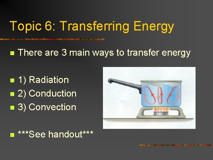 Topic 6: Transferring Energy n There are 3 main ways to transfer energy n