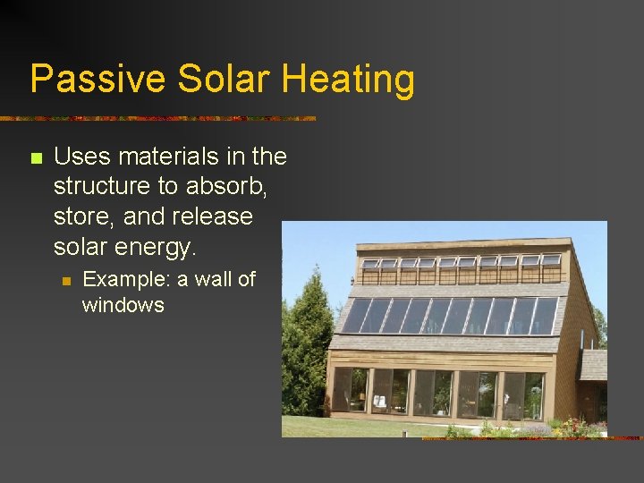 Passive Solar Heating n Uses materials in the structure to absorb, store, and release