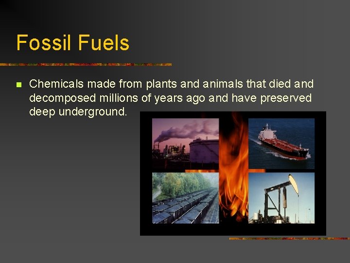 Fossil Fuels n Chemicals made from plants and animals that died and decomposed millions