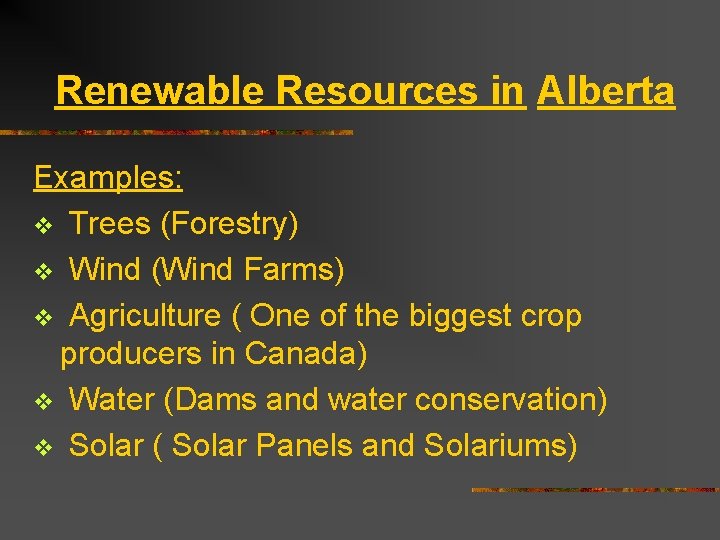 Renewable Resources in Alberta Examples: v Trees (Forestry) v Wind (Wind Farms) v Agriculture