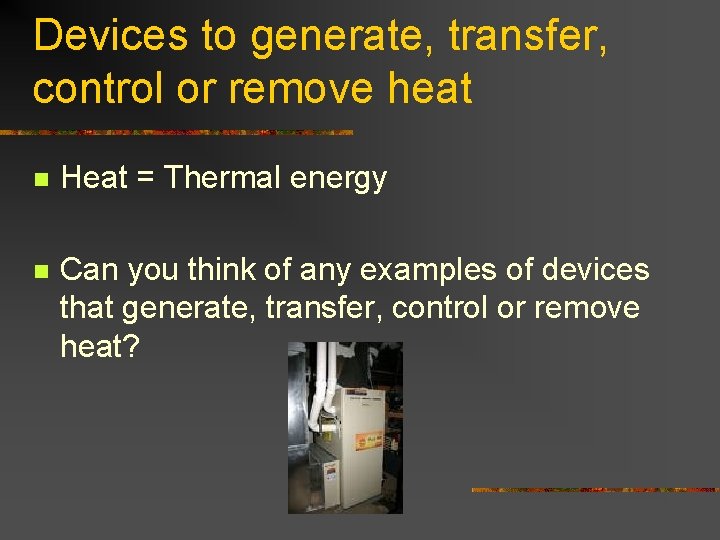 Devices to generate, transfer, control or remove heat n Heat = Thermal energy n