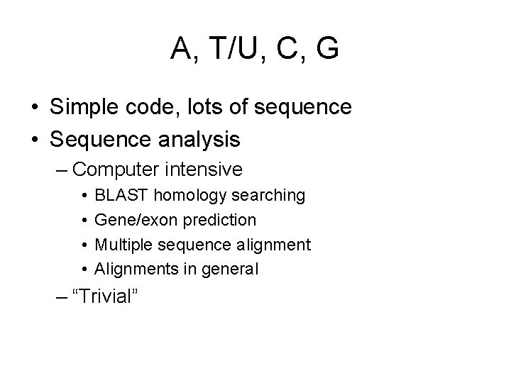 A, T/U, C, G • Simple code, lots of sequence • Sequence analysis –