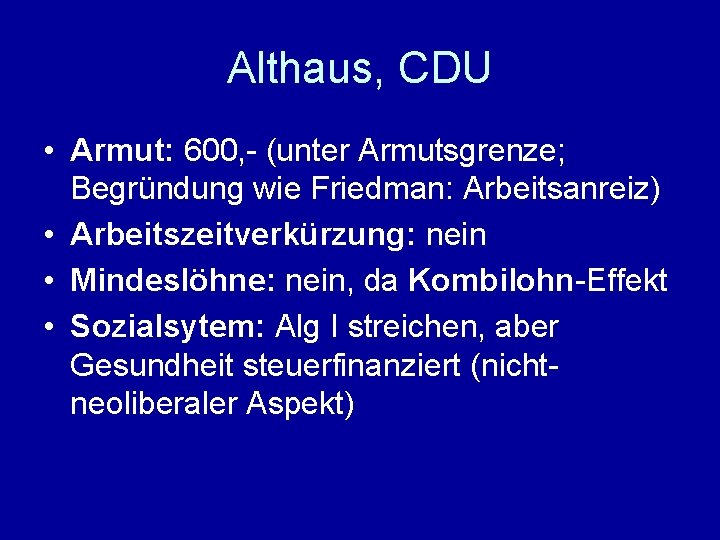 Althaus, CDU • Armut: 600, - (unter Armutsgrenze; Begründung wie Friedman: Arbeitsanreiz) • Arbeitszeitverkürzung: