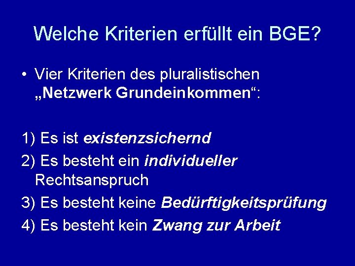 Welche Kriterien erfüllt ein BGE? • Vier Kriterien des pluralistischen „Netzwerk Grundeinkommen“: 1) Es