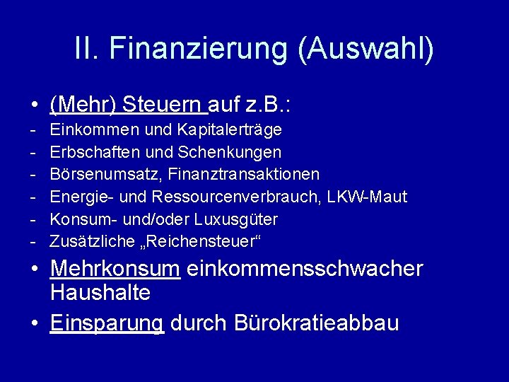 II. Finanzierung (Auswahl) • (Mehr) Steuern auf z. B. : - Einkommen und Kapitalerträge