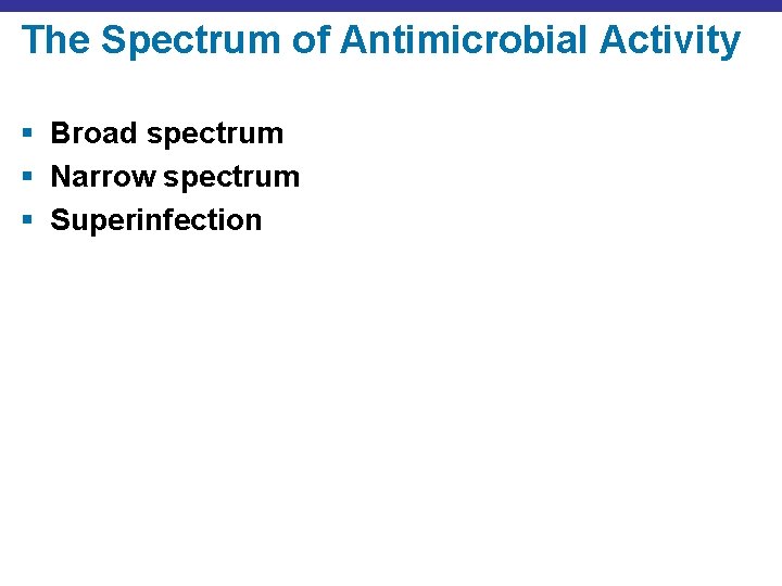 The Spectrum of Antimicrobial Activity § Broad spectrum § Narrow spectrum § Superinfection 