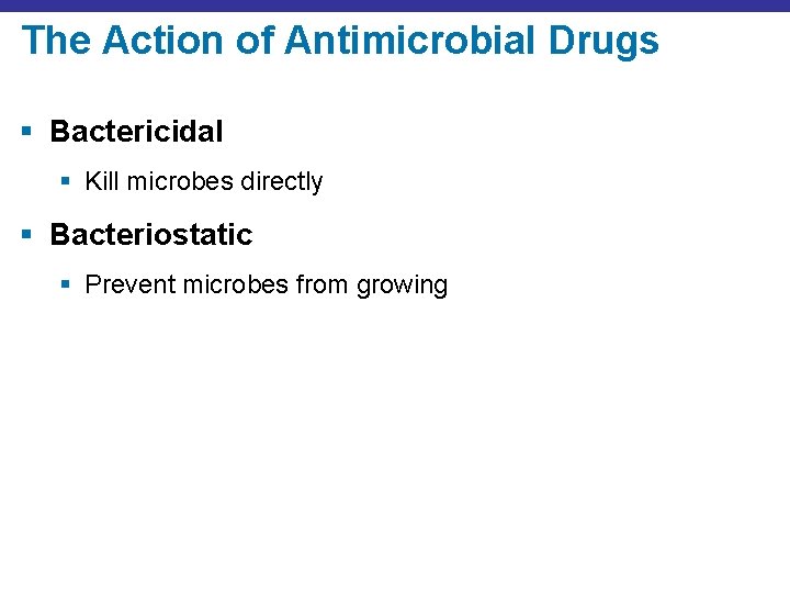 The Action of Antimicrobial Drugs § Bactericidal § Kill microbes directly § Bacteriostatic §