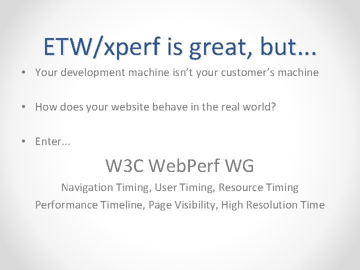 ETW/xperf is great, but. . . • Your development machine isn’t your customer’s machine