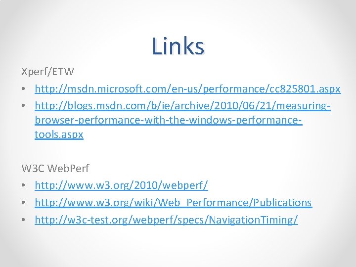 Links Xperf/ETW • http: //msdn. microsoft. com/en-us/performance/cc 825801. aspx • http: //blogs. msdn. com/b/ie/archive/2010/06/21/measuringbrowser-performance-with-the-windows-performancetools.