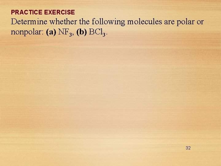 PRACTICE EXERCISE Determine whether the following molecules are polar or nonpolar: (a) NF 3,