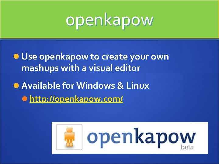 openkapow Use openkapow to create your own mashups with a visual editor Available for