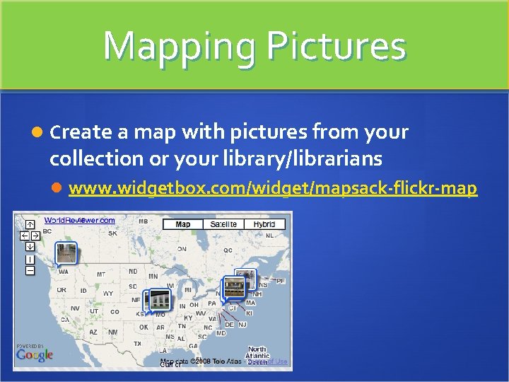 Mapping Pictures Create a map with pictures from your collection or your library/librarians www.